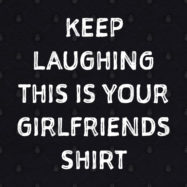Keep laughing this is your girlfriends shit by SweetPeaTees